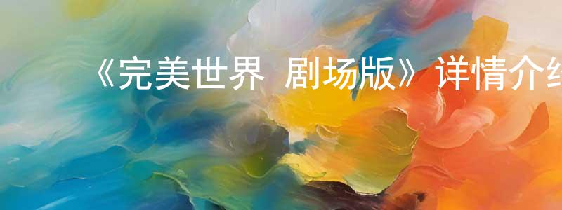 ﻿陈琼如发布﻿《完美世界 剧场版》详情介绍_完美世界 剧场版已完结在线观看_完美世界 剧场版迅雷下载_国漫